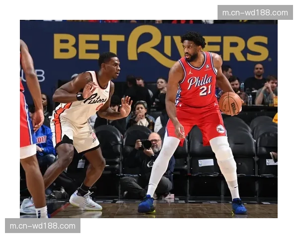 76人内线防守漏洞被放大 恩比德缺阵导致护框质量下降 76人内线防守漏洞被放大 恩比德缺阵导致护框质量下降